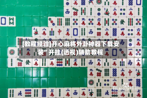 [教程经验]开心麻将外卦神器下载安装	”开挂(透视)辅助教程-第1张图片