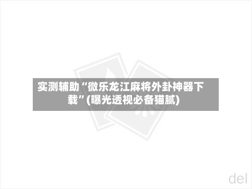 实测辅助“微乐龙江麻将外卦神器下载	”(曝光透视必备猫腻)-第2张图片