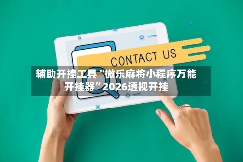 辅助开挂工具“微乐麻将小程序万能开挂器	”2026透视开挂-第3张图片