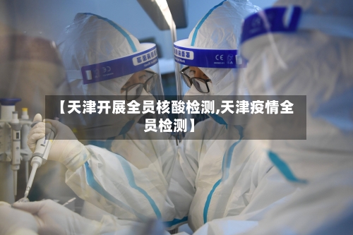 【天津开展全员核酸检测,天津疫情全员检测】-第1张图片