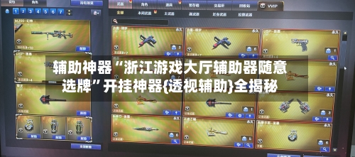 辅助神器“浙江游戏大厅辅助器随意选牌”开挂神器{透视辅助}全揭秘-第2张图片