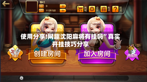 使用分享!网趣沈阳麻将有挂吗”真实开挂技巧分享-第1张图片