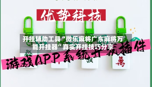 开挂辅助工具“微乐麻将广东麻将万能开挂器	”真实开挂技巧分享-第2张图片