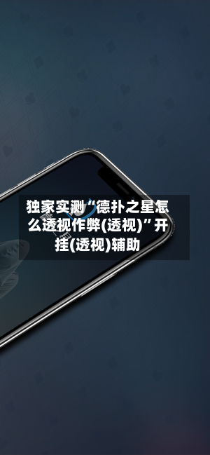 独家实测“德扑之星怎么透视作弊(透视)”开挂(透视)辅助-第2张图片