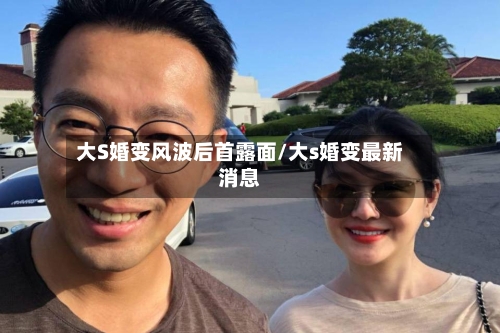 大S婚变风波后首露面/大s婚变最新消息-第3张图片