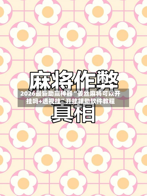 2026最新助赢神器“姜丝麻将可以开挂吗+透视挂	”开挂辅助软件教程-第1张图片