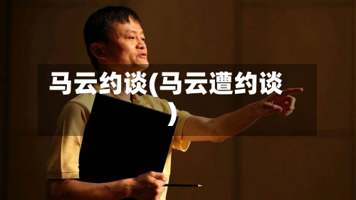 马云约谈(马云遭约谈)-第1张图片