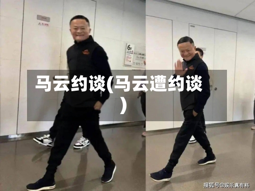 马云约谈(马云遭约谈)-第3张图片