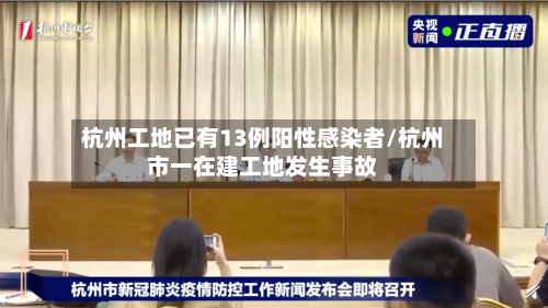 杭州工地已有13例阳性感染者/杭州市一在建工地发生事故-第3张图片