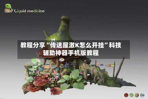 教程分享“传送屋激K怎么开挂”科技辅助神器手机版教程-第1张图片