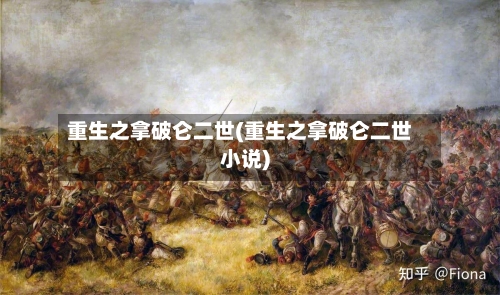 重生之拿破仑二世(重生之拿破仑二世小说)-第1张图片