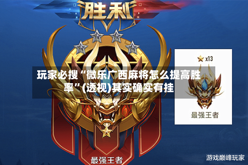 玩家必搜“微乐广西麻将怎么提高胜率”(透视)其实确实有挂-第1张图片