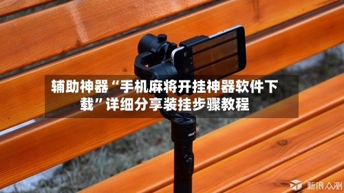 辅助神器“手机麻将开挂神器软件下载	”详细分享装挂步骤教程-第2张图片