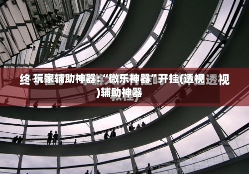 玩家辅助神器:“微乐神器	”开挂(透视)辅助神器-第1张图片