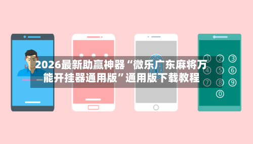 2026最新助赢神器“微乐广东麻将万能开挂器通用版”通用版下载教程-第2张图片