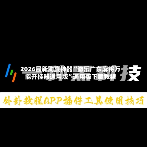 2026最新助赢神器“微乐广东麻将万能开挂器通用版”通用版下载教程-第3张图片