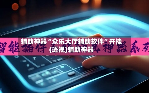 辅助神器“众乐大厅辅助软件	”开挂(透视)辅助神器-第2张图片