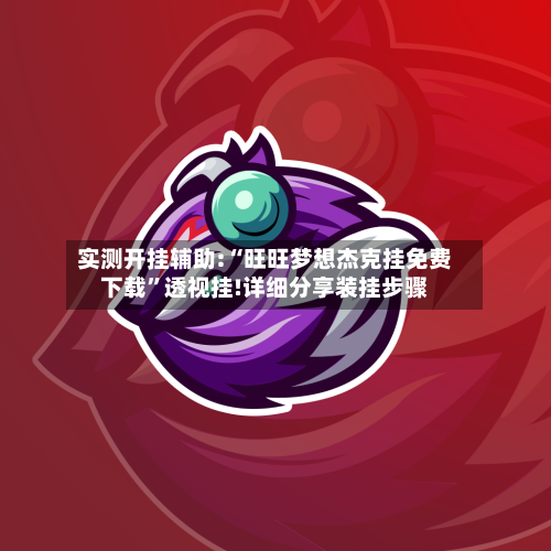 实测开挂辅助:“旺旺梦想杰克挂免费下载”透视挂!详细分享装挂步骤-第1张图片