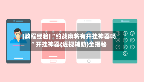 [教程经验]“约战麻将有开挂神器吗	”开挂神器{透视辅助}全揭秘-第2张图片