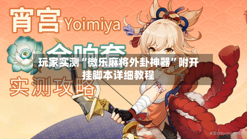 玩家实测“微乐麻将外卦神器”附开挂脚本详细教程-第1张图片