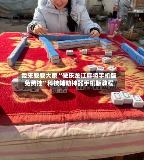 我来教教大家“微乐龙江麻将手机版免费挂”科技辅助神器手机版教程-第2张图片