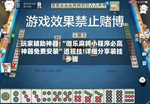 玩家辅助神器:“微乐麻将小程序必赢神器免费安装”透视挂!详细分享装挂步骤-第3张图片