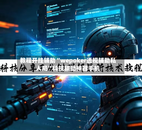 教程开挂辅助“wepoker透视辅助私人局	”科技辅助神器手机-第1张图片