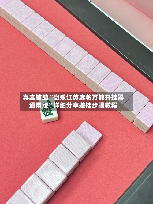 真实辅助“微乐江苏麻将万能开挂器通用版	”详细分享装挂步骤教程-第1张图片
