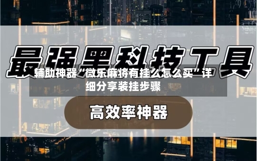 辅助神器“微乐麻将有挂么怎么买”详细分享装挂步骤-第2张图片