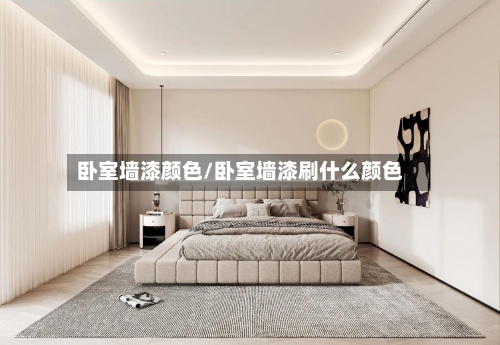 卧室墙漆颜色/卧室墙漆刷什么颜色-第2张图片