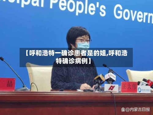 【呼和浩特一确诊患者是的姐,呼和浩特确诊病例】-第3张图片