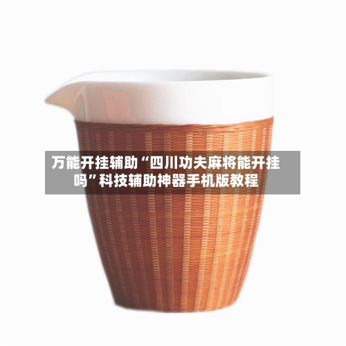 万能开挂辅助“四川功夫麻将能开挂吗”科技辅助神器手机版教程-第1张图片