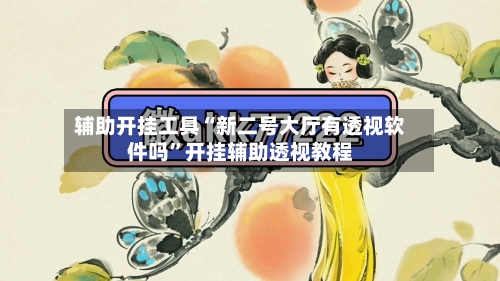 辅助开挂工具“新二号大厅有透视软件吗”开挂辅助透视教程-第2张图片