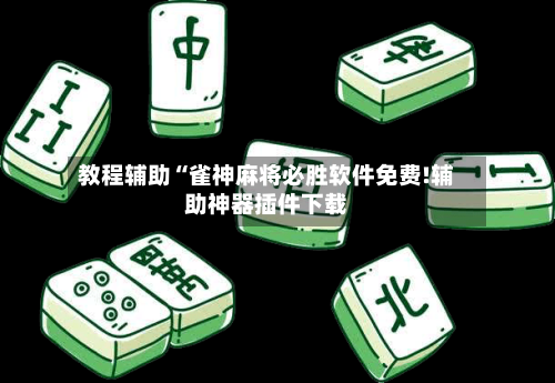 教程辅助“雀神麻将必胜软件免费!辅助神器插件下载-第3张图片