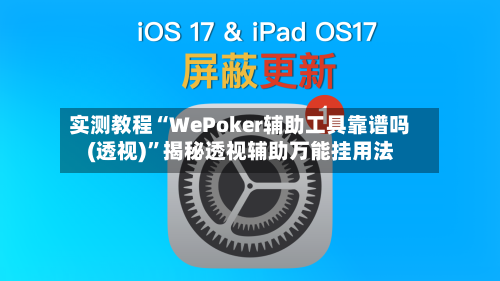 实测教程“WePoker辅助工具靠谱吗(透视)	”揭秘透视辅助万能挂用法-第1张图片