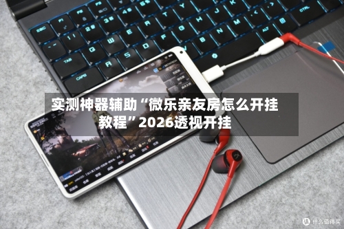 实测神器辅助“微乐亲友房怎么开挂教程	”2026透视开挂-第1张图片