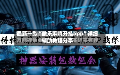 最新一款“微乐麻将开挂app	”详细辅助教程分享-第3张图片