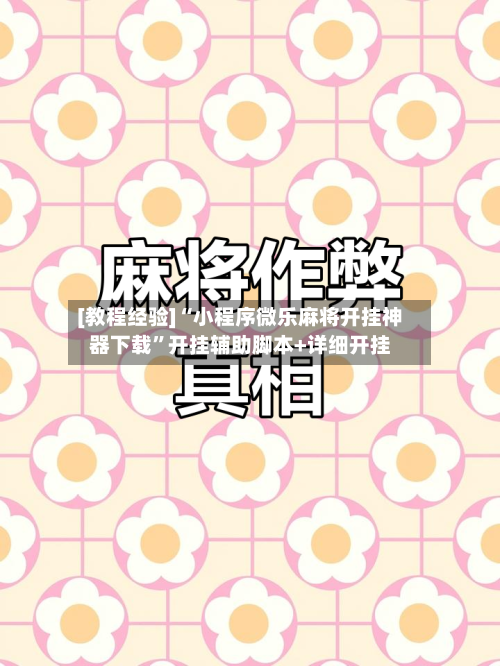 [教程经验]“小程序微乐麻将开挂神器下载”开挂辅助脚本+详细开挂-第1张图片