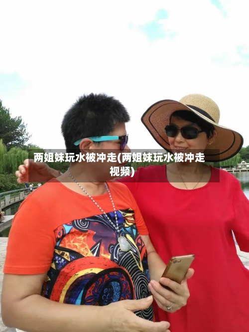 两姐妹玩水被冲走(两姐妹玩水被冲走视频)-第2张图片