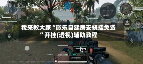 我来教大家“微乐自建房安装挂免费”开挂(透视)辅助教程-第1张图片