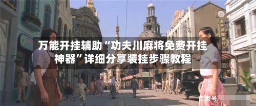 万能开挂辅助“功夫川麻将免费开挂神器”详细分享装挂步骤教程-第3张图片