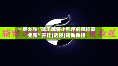一键必胜“微乐麻将小程序必赢神器免费”开挂(透视)辅助教程-第1张图片
