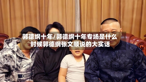 郭德纲十年/郭德纲十年专场是什么时候郭德纲张文顺说的大实话-第1张图片