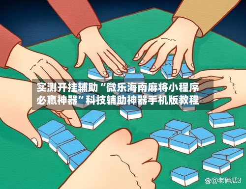 实测开挂辅助“微乐海南麻将小程序必赢神器”科技辅助神器手机版教程-第1张图片