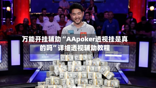 万能开挂辅助“AApoker透视挂是真的吗	”详细透视辅助教程-第1张图片