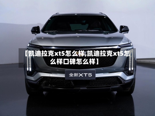 【凯迪拉克xt5怎么样,凯迪拉克xt5怎么样口碑怎么样】-第2张图片