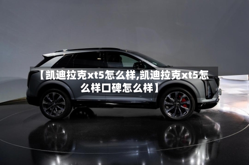 【凯迪拉克xt5怎么样,凯迪拉克xt5怎么样口碑怎么样】-第3张图片