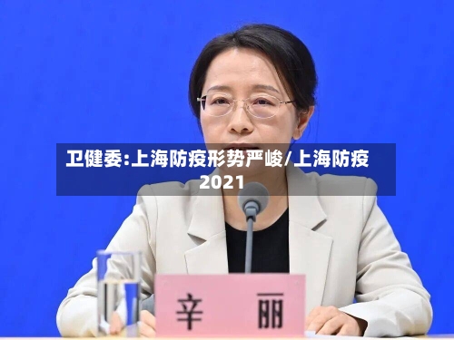 卫健委:上海防疫形势严峻/上海防疫2021-第1张图片