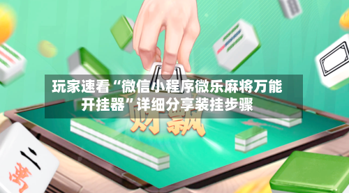 玩家速看“微信小程序微乐麻将万能开挂器	”详细分享装挂步骤-第2张图片
