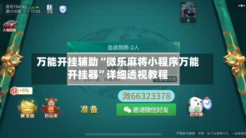 万能开挂辅助“微乐麻将小程序万能开挂器	”详细透视教程-第1张图片